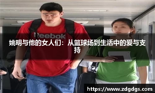 姚明与他的女人们：从篮球场到生活中的爱与支持