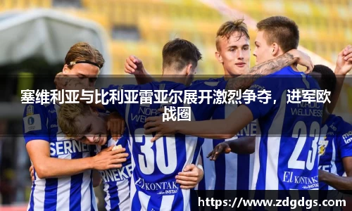 塞维利亚与比利亚雷亚尔展开激烈争夺，进军欧战圈
