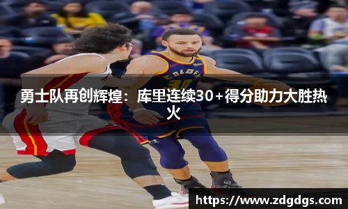 勇士队再创辉煌：库里连续30+得分助力大胜热火