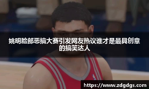 姚明脸部恶搞大赛引发网友热议谁才是最具创意的搞笑达人
