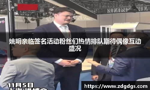 姚明亲临签名活动粉丝们热情排队期待偶像互动盛况