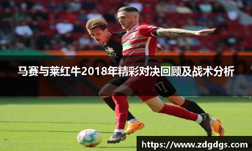 马赛与莱红牛2018年精彩对决回顾及战术分析