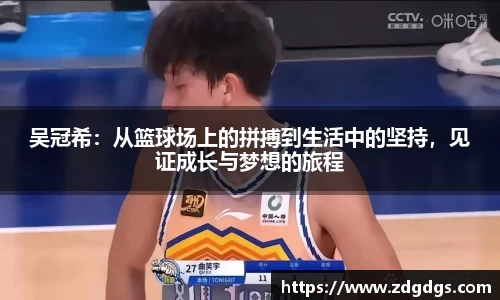 吴冠希：从篮球场上的拼搏到生活中的坚持，见证成长与梦想的旅程