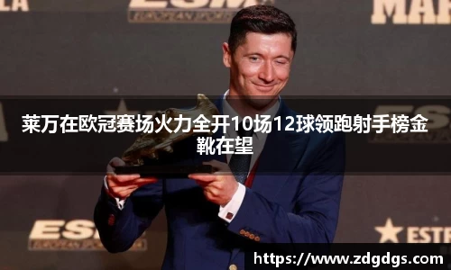 莱万在欧冠赛场火力全开10场12球领跑射手榜金靴在望