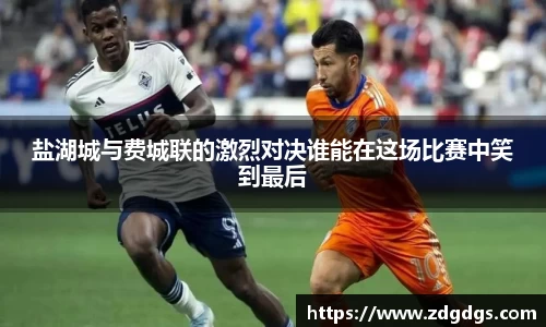 盐湖城与费城联的激烈对决谁能在这场比赛中笑到最后