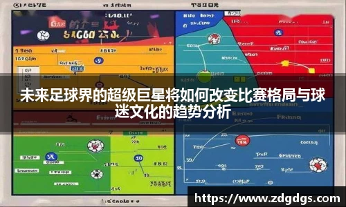 未来足球界的超级巨星将如何改变比赛格局与球迷文化的趋势分析