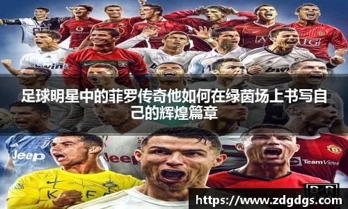 足球明星中的菲罗传奇他如何在绿茵场上书写自己的辉煌篇章